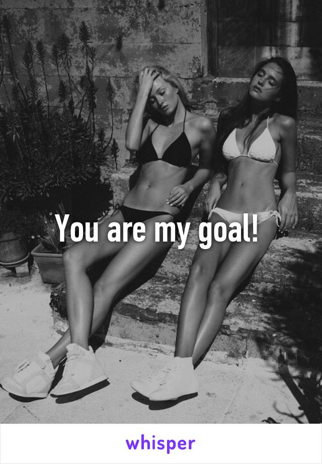 You are my goal! 