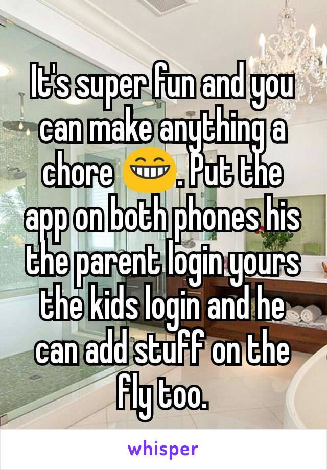 It's super fun and you can make anything a chore 😁. Put the app on both phones his the parent login yours the kids login and he can add stuff on the fly too.