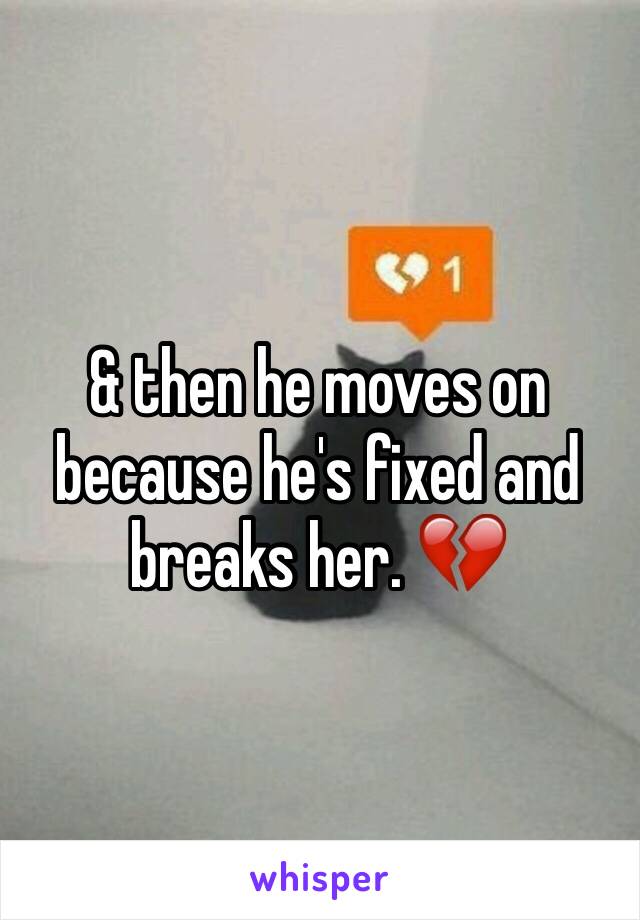 & then he moves on because he's fixed and breaks her. 💔