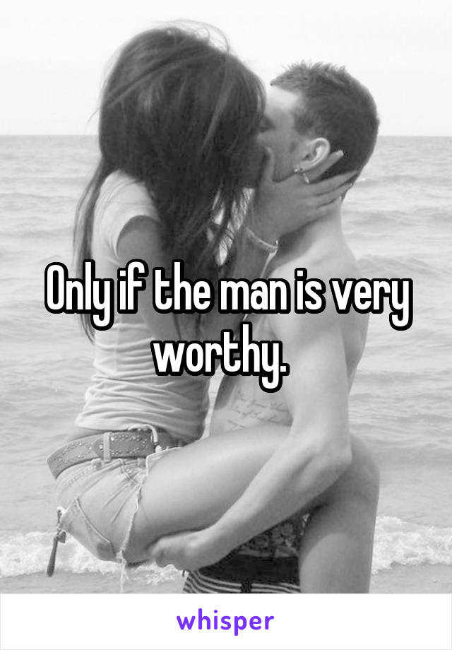 Only if the man is very worthy.  