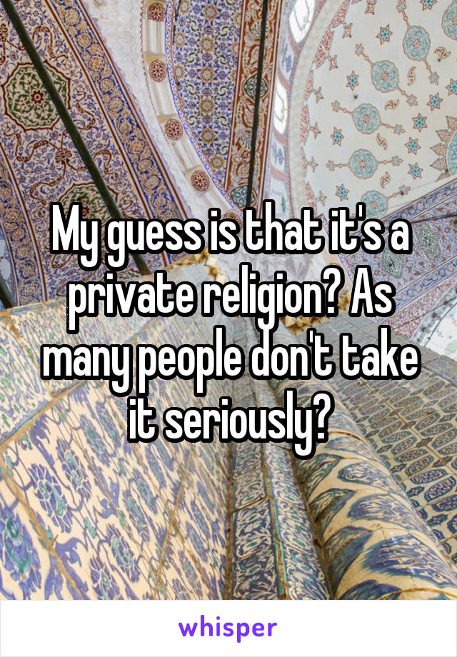 My guess is that it's a private religion? As many people don't take it seriously?