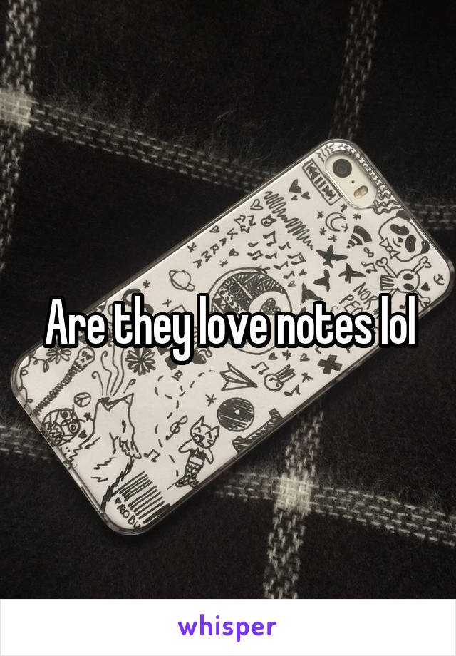 Are they love notes lol