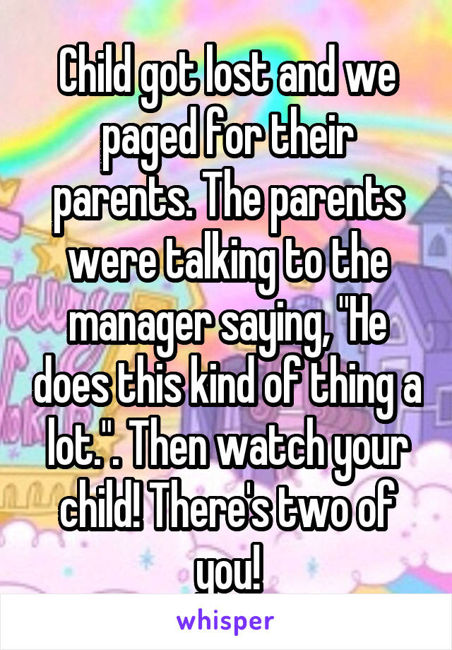 Child got lost and we paged for their parents. The parents were talking to the manager saying, "He does this kind of thing a lot.". Then watch your child! There's two of you!