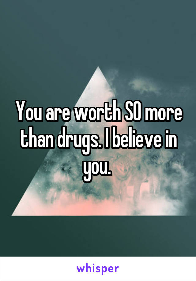 You are worth SO more than drugs. I believe in you. 