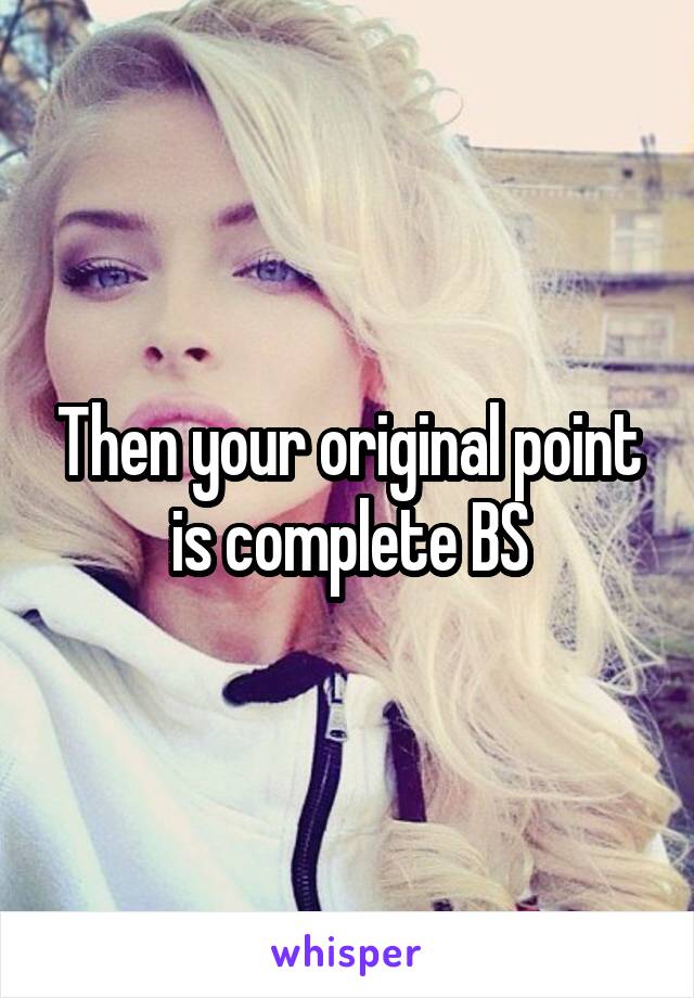 Then your original point is complete BS