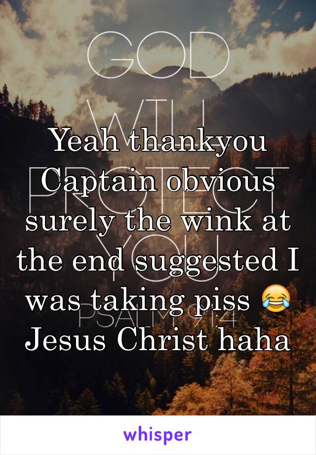 Yeah thankyou Captain obvious surely the wink at the end suggested I was taking piss 😂 Jesus Christ haha 