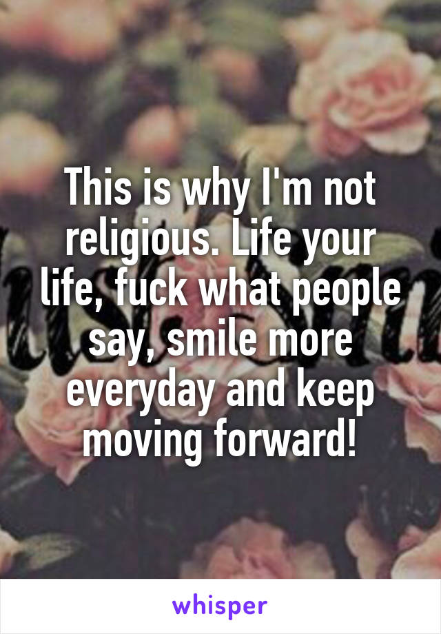 This is why I'm not religious. Life your life, fuck what people say, smile more everyday and keep moving forward!