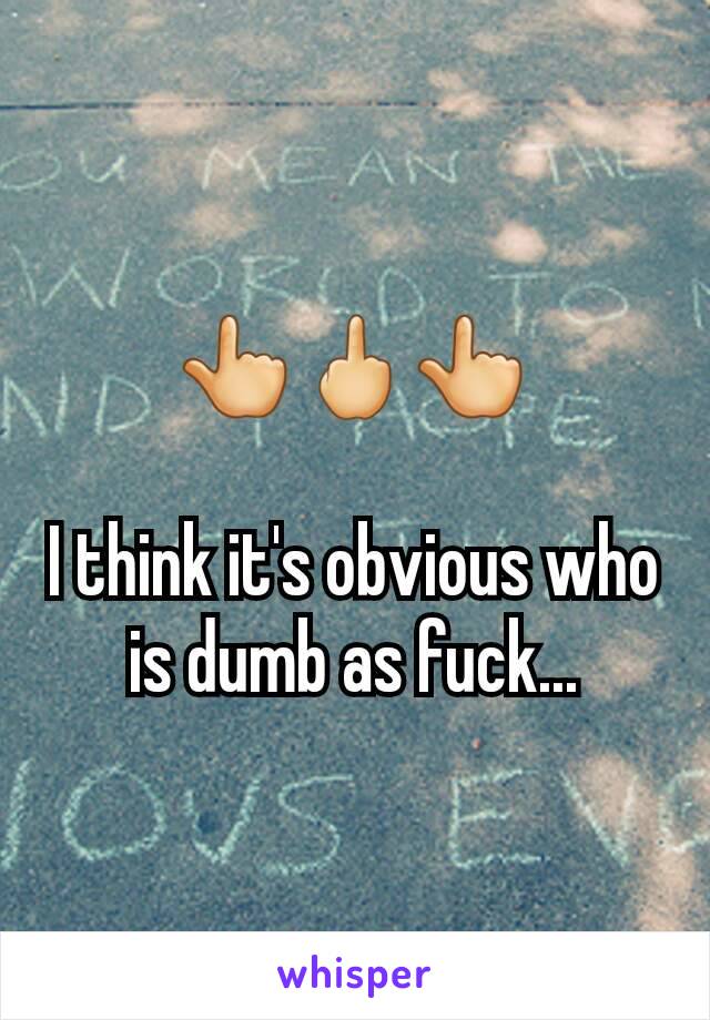 👆🖕👆

I think it's obvious who is dumb as fuck...