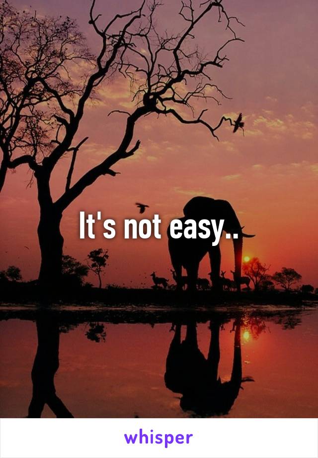 It's not easy..