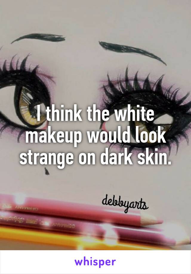 I think the white makeup would look strange on dark skin.