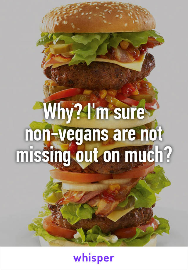 Why? I'm sure non-vegans are not missing out on much?