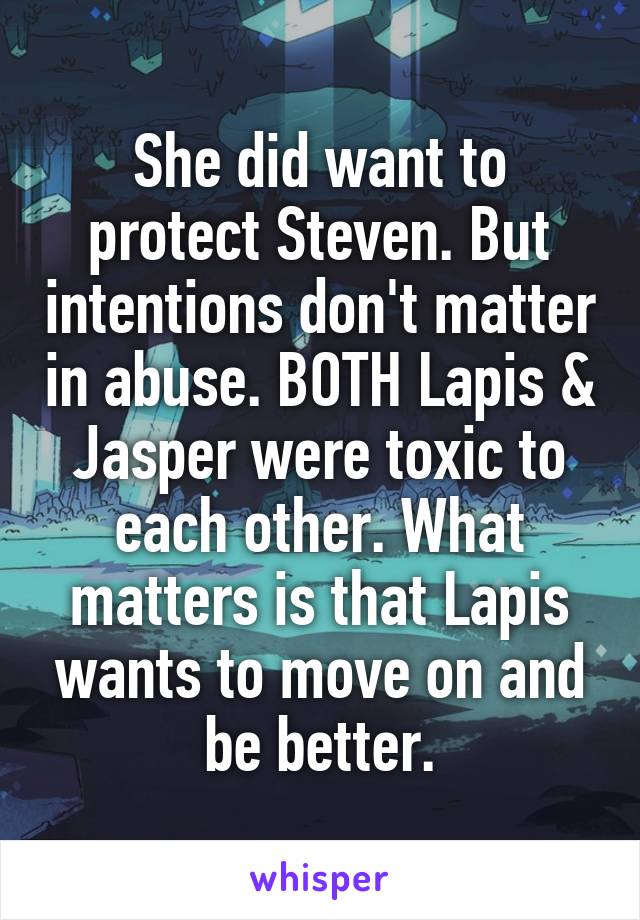 She did want to protect Steven. But intentions don't matter in abuse. BOTH Lapis & Jasper were toxic to each other. What matters is that Lapis wants to move on and be better.