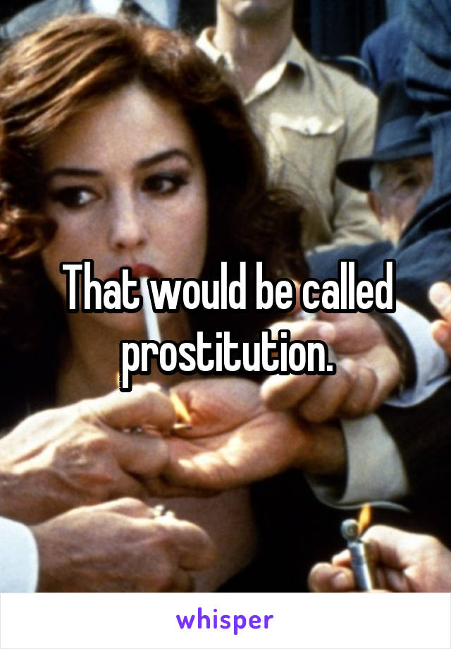 That would be called prostitution.