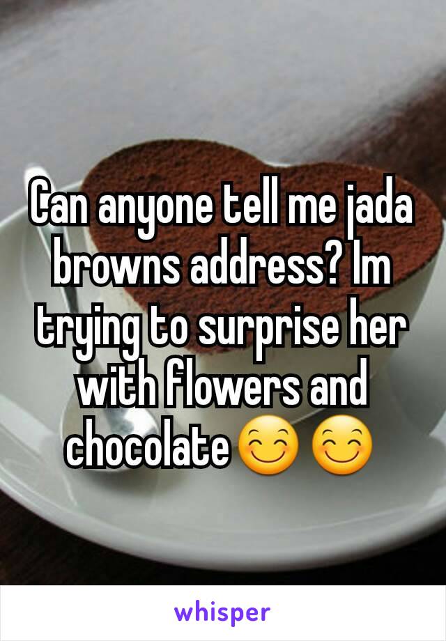 Can anyone tell me jada browns address? Im trying to surprise her with flowers and chocolate😊😊