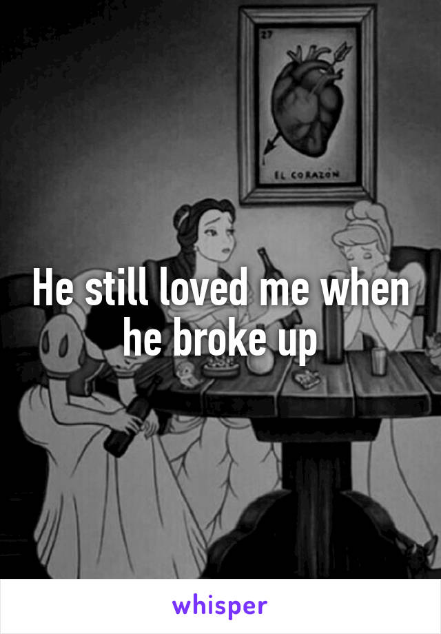 He still loved me when he broke up