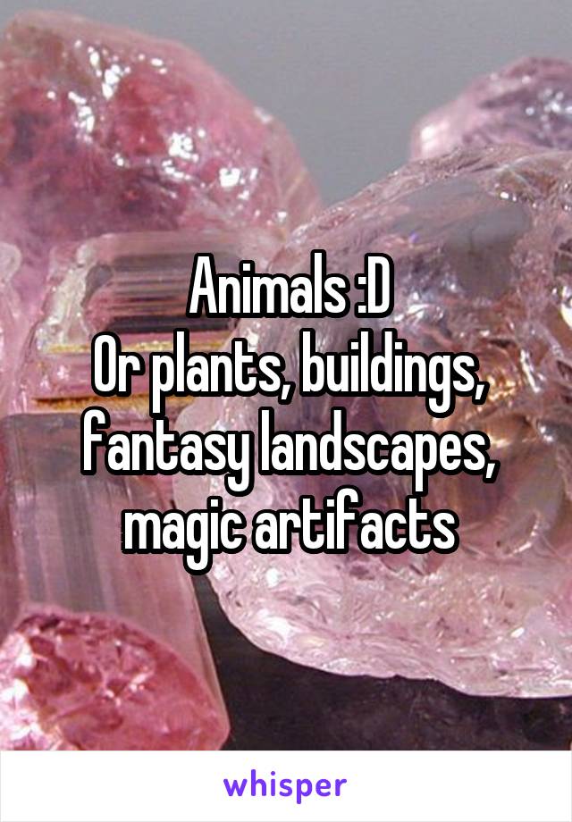 Animals :D
Or plants, buildings, fantasy landscapes, magic artifacts