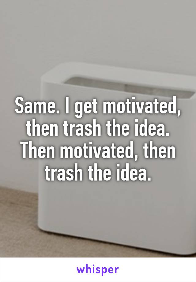 Same. I get motivated, then trash the idea. Then motivated, then trash the idea.