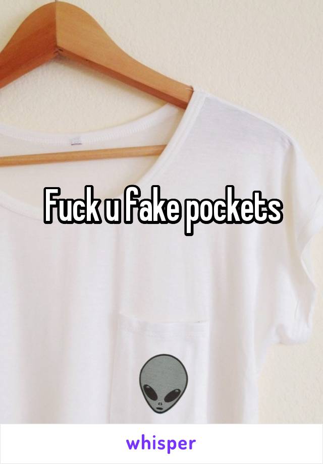 Fuck u fake pockets
