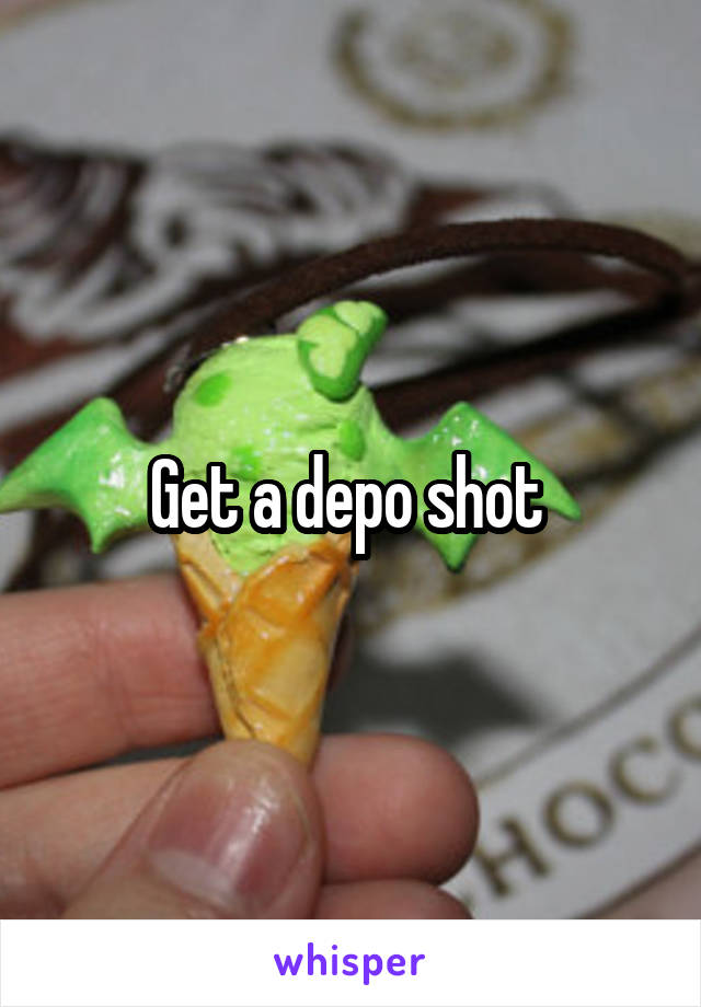 Get a depo shot 