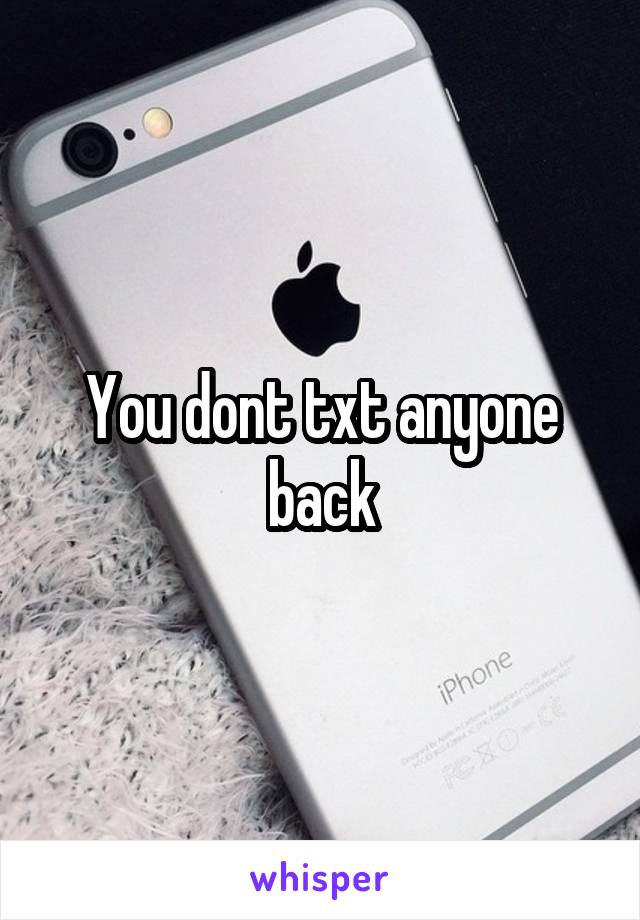 You dont txt anyone back