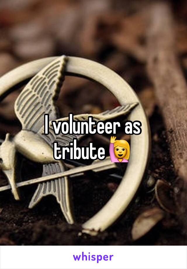 I volunteer as tribute🙋