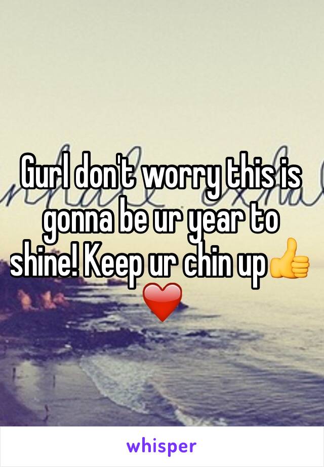 Gurl don't worry this is gonna be ur year to shine! Keep ur chin up👍❤️
