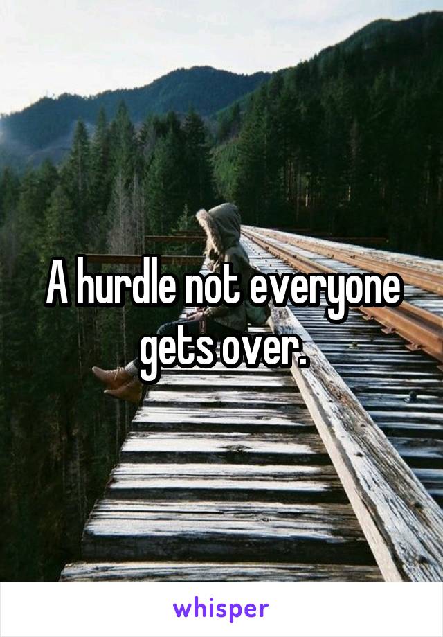 A hurdle not everyone gets over.