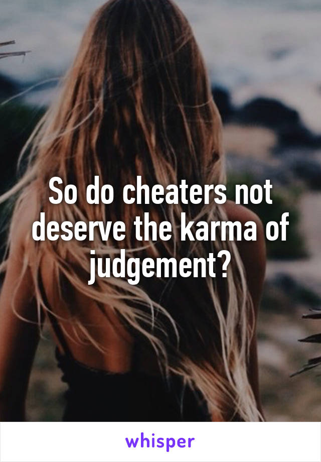 So do cheaters not deserve the karma of judgement?