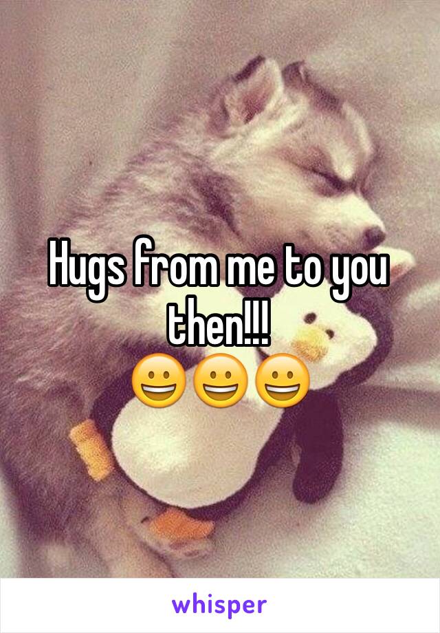 Hugs from me to you then!!!
😀😀😀