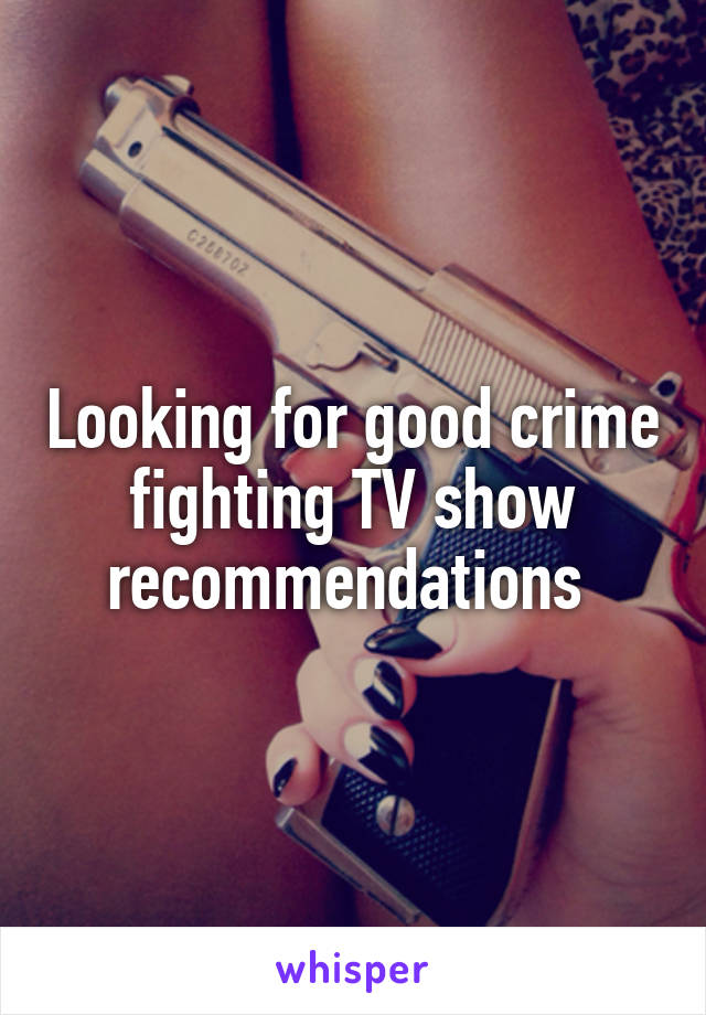 Looking for good crime fighting TV show recommendations 