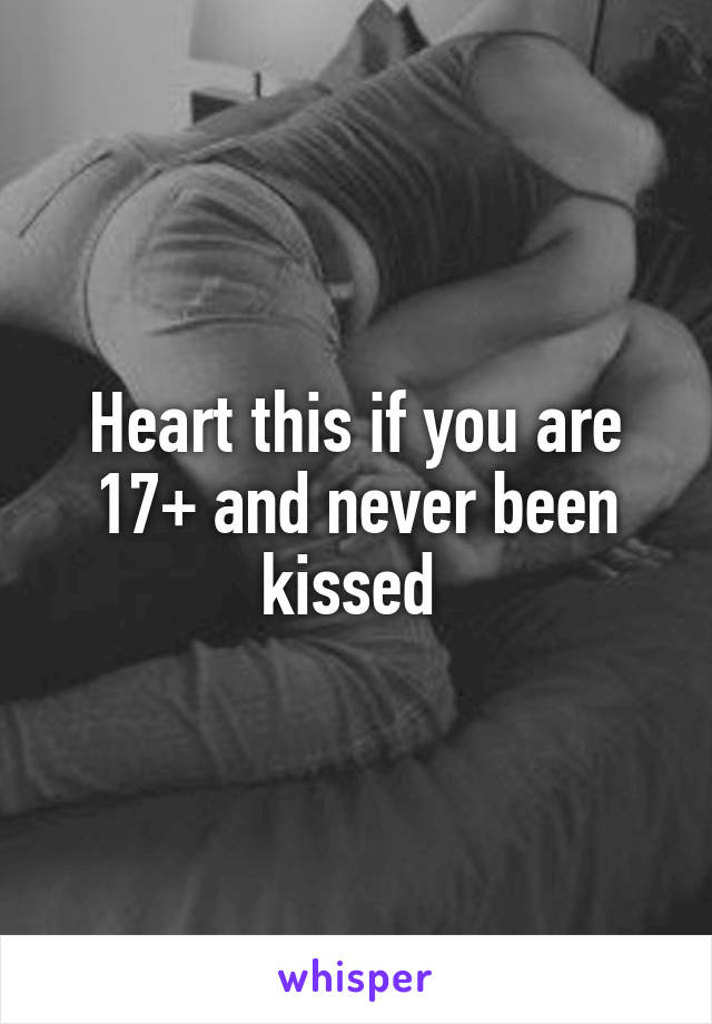 Heart this if you are 17+ and never been kissed 