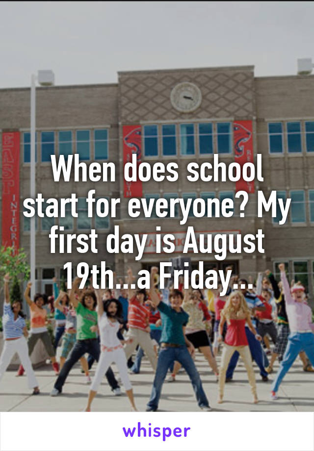 When does school start for everyone? My first day is August 19th...a Friday...