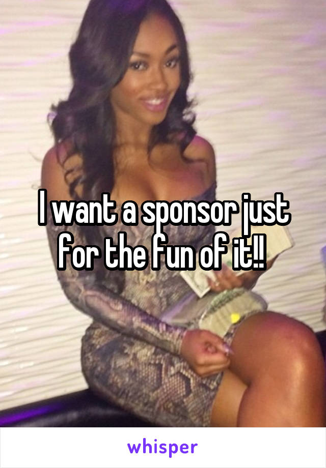 I want a sponsor just for the fun of it!! 