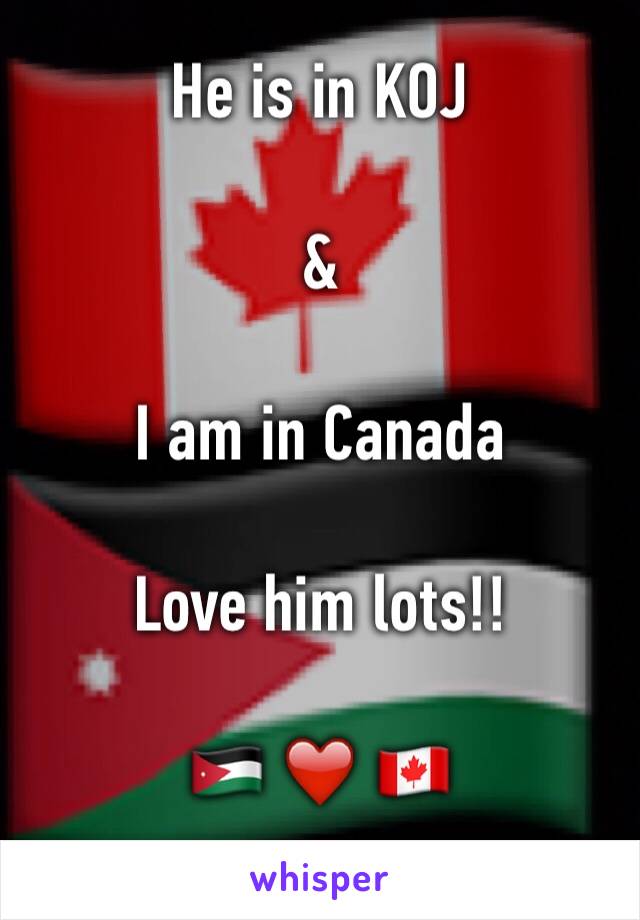 He is in KOJ 

&

I am in Canada 

Love him lots!!

🇯🇴 ❤️ 🇨🇦
