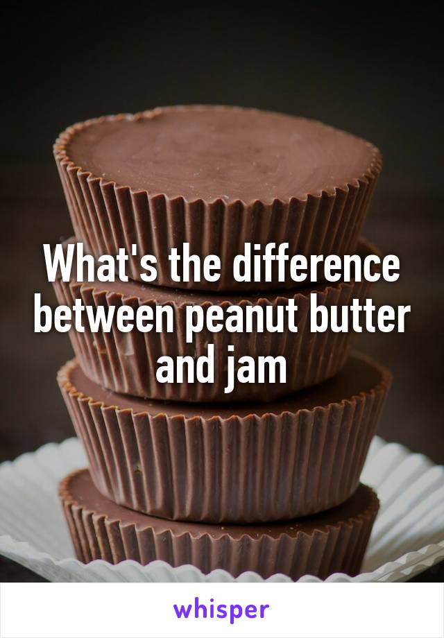 What's the difference between peanut butter and jam