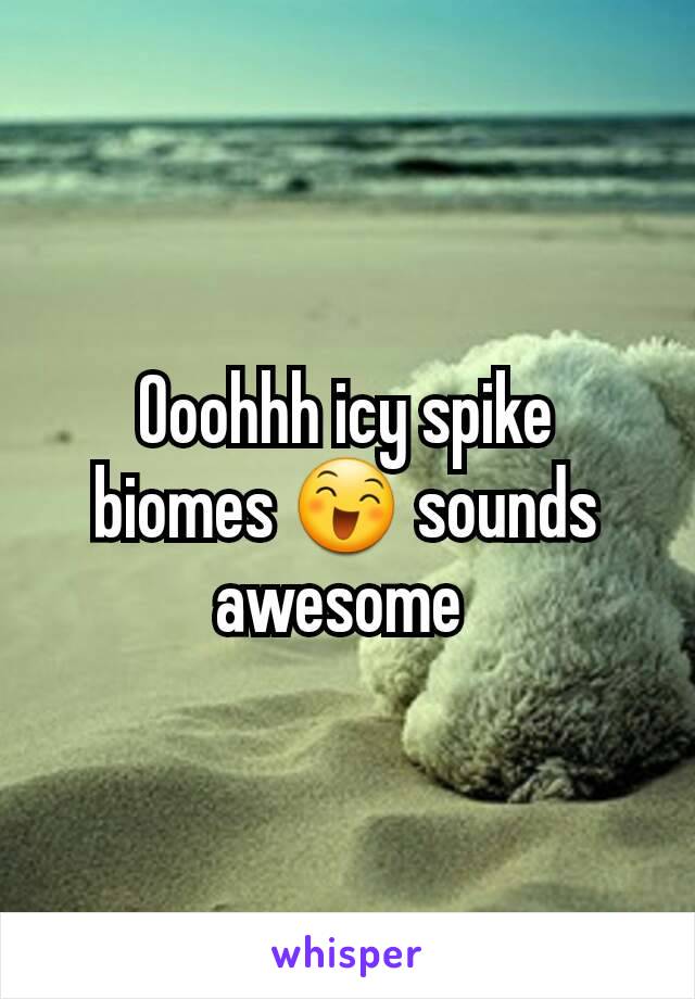 Ooohhh icy spike biomes 😄 sounds awesome 