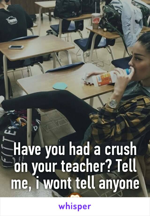 Have you had a crush on your teacher? Tell me, i wont tell anyone 🙊