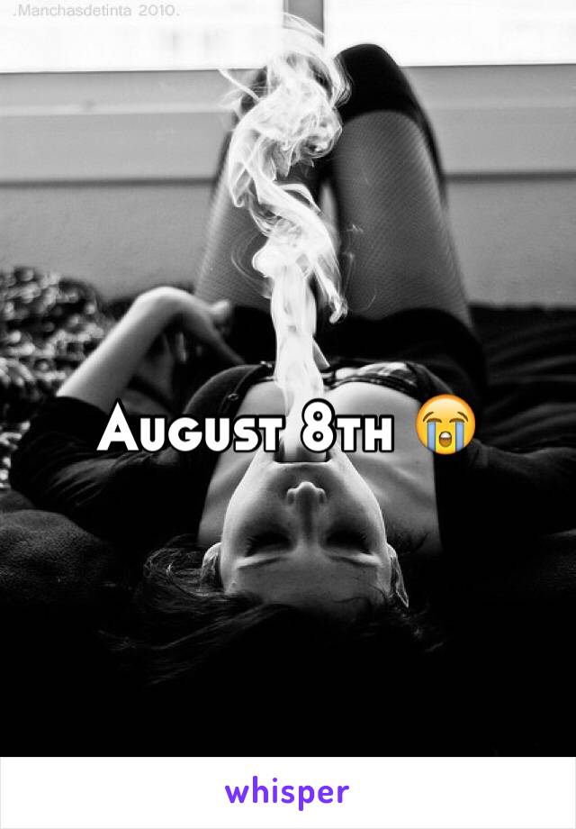 August 8th 😭