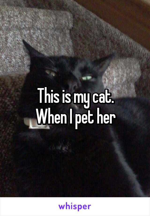 This is my cat.
When I pet her