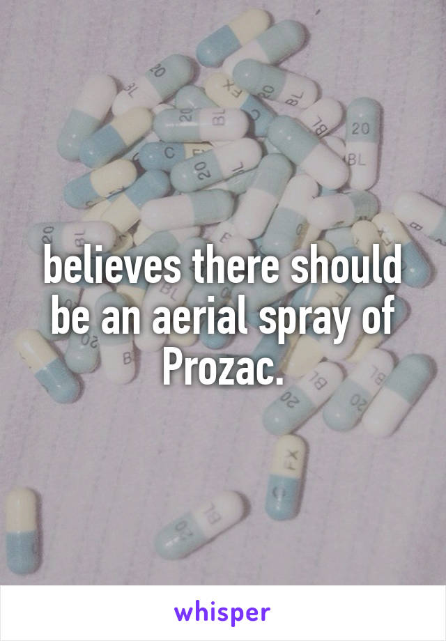 believes there should be an aerial spray of Prozac.