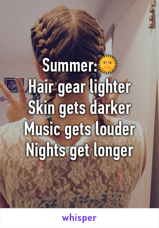 Summer:🌞
Hair gear lighter
Skin gets darker
Music gets louder
Nights get longer 
