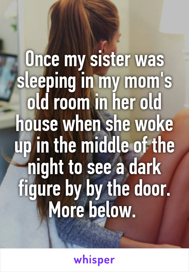 Once my sister was sleeping in my mom's old room in her old house when she woke up in the middle of the night to see a dark figure by by the door. More below. 