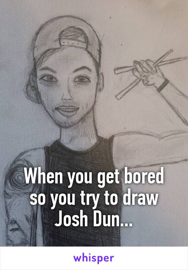 





When you get bored so you try to draw Josh Dun...