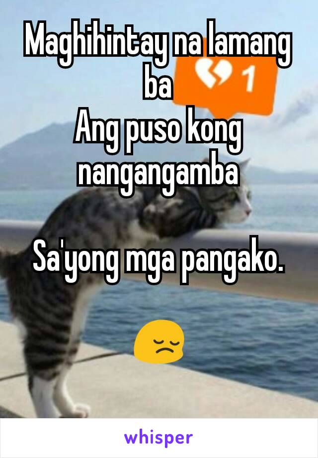 Maghihintay na lamang ba
Ang puso kong nangangamba

Sa'yong mga pangako.

😔