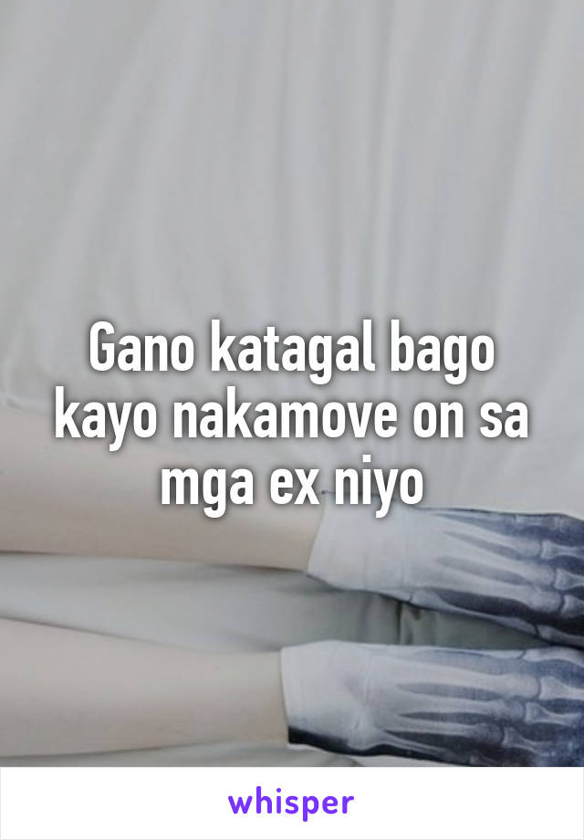 Gano katagal bago kayo nakamove on sa mga ex niyo