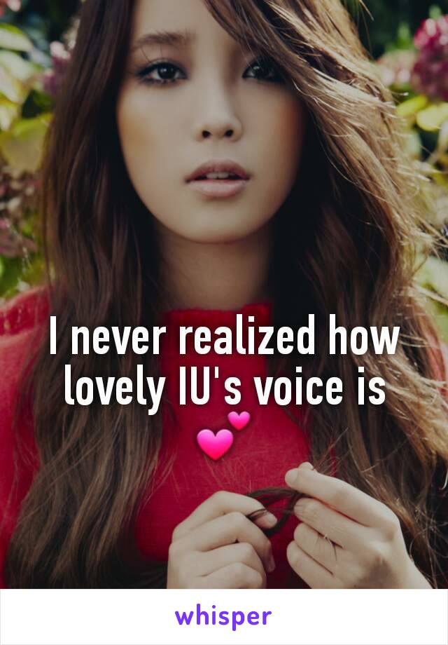 I never realized how lovely IU's voice is 💕