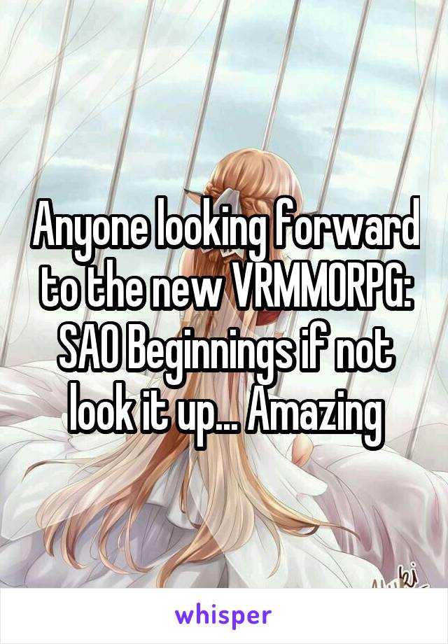 Anyone looking forward to the new VRMMORPG: SAO Beginnings if not look it up... Amazing