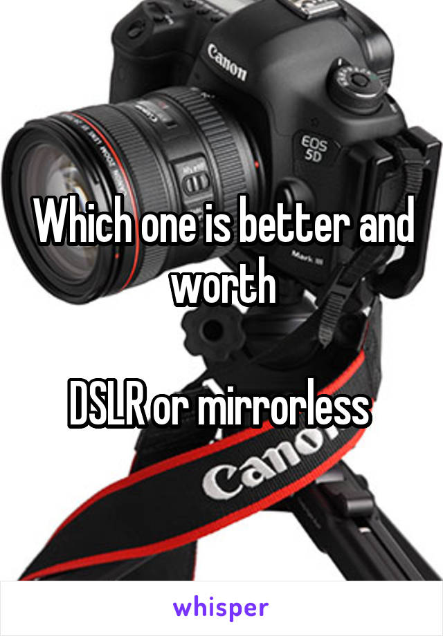 Which one is better and worth

DSLR or mirrorless 