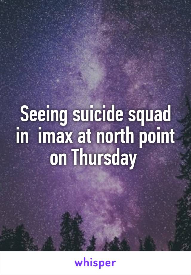 Seeing suicide squad in  imax at north point on Thursday 