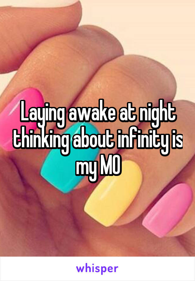 Laying awake at night thinking about infinity is my MO